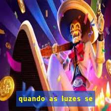 quando as luzes se apagam redecanais